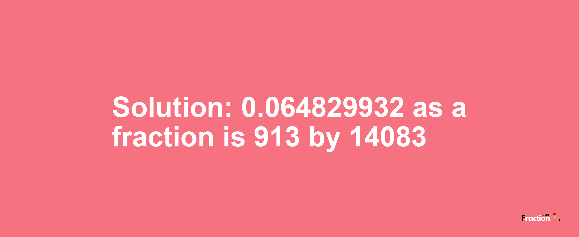 Solution:0.064829932 as a fraction is 913/14083